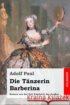 Die Tänzerin Barberina: Roman aus der Zeit Friedrich des Großen Paul, Adolf 9781542905190 Createspace Independent Publishing Platform - książka