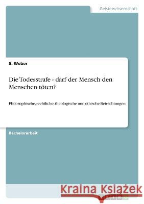 Die Todesstrafe - darf der Mensch den Menschen töten?: Philosophische, rechtliche, theologische und ethische Betrachtungen Weber, S. 9783346735324 Grin Verlag - książka