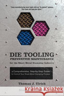 Die Tooling Preventive Maintenance for the Sheet Metal Stamping Industry: A Comprehensive, Step-by-Step Guide to Control Your Sheet Metal Stamping Pro Ulrich, Thomas J. 9781462083268 iUniverse.com - książka
