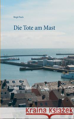 Die Tote am Mast: Büsum - Helgoland - Krimi Pauls, Birgit 9783741205583 Books on Demand - książka