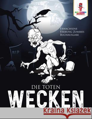 Die Toten wecken: Erwachsene Färbung Zombies Buchausgabe Coloring Bandit 9780228214885 Coloring Bandit - książka