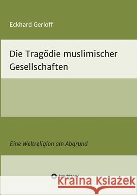 Die Tragödie muslimischer Gesellschaften: Eine Weltreligion am Abgrund Gerloff, Eckhard 9783347344174 Tredition Gmbh - książka