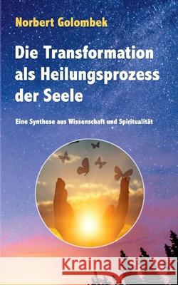Die Transformation als Heilungsprozess der Seele: Eine Synthese aus Wissenschaft und Spiritualität Norbert Golombek 9783753453828 Books on Demand - książka