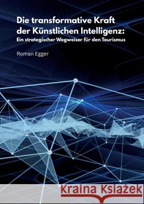 Die transformative Kraft der K?nstlichen Intelligenz: Ein strategischer Wegweiser f?r den Tourismus Roman Egger 9783819261312 Bod - Books on Demand - książka