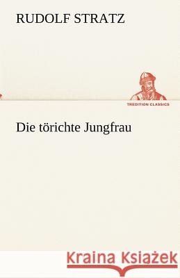 Die törichte Jungfrau Stratz, Rudolf 9783842418905 TREDITION CLASSICS - książka