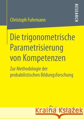 Die Trigonometrische Parametrisierung Von Kompetenzen: Zur Methodologie Der Probabilistischen Bildungsforschung Fuhrmann, Christoph 9783658192402 VS Verlag für Sozialwissenschaften - książka