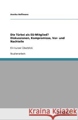 Die Türkei als EU-Mitglied? Diskussionen, Kompromisse, Vor- und Nachteile : Ein kurzer Überblick Annika Hoffmann 9783638752930 Grin Verlag - książka