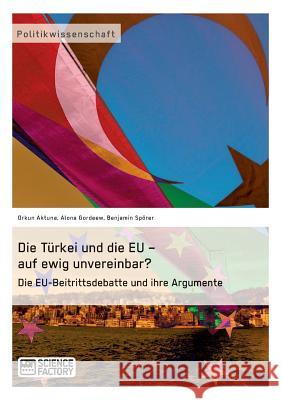 Die Türkei und die EU - auf ewig unvereinbar? Die EU-Beitrittsdebatte und ihre Argumente Aktuna, Orkun 9783956870330 Grin Verlag - książka