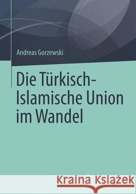 Die Türkisch-Islamische Union Im Wandel Gorzewski, Andreas 9783658088668 Springer vs - książka