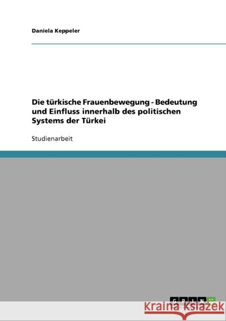 Die türkische Frauenbewegung - Bedeutung und Einfluss innerhalb des politischen Systems der Türkei Keppeler, Daniela 9783638820196 Grin Verlag - książka