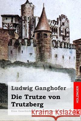 Die Trutze von Trutzberg: Eine Geschichte aus Anno Domini 1445 Ganghofer, Ludwig 9781511843683 Createspace - książka