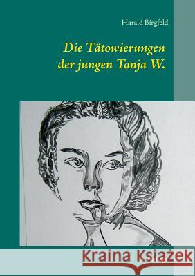 Die Tätowierungen der jungen Tanja W.: Seit wann schenkt denn ein Mädchen einem Mann rote Rosen? 3. Auflage Birgfeld, Harald 9783752841961 Books on Demand - książka