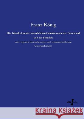 Die Tuberkulose der menschlichen Gelenke sowie der Brustwand und des Schädels: nach eigenen Beobachtungen und wissenschaftlichen Untersuchungen König, Franz 9783737213974 Vero Verlag - książka