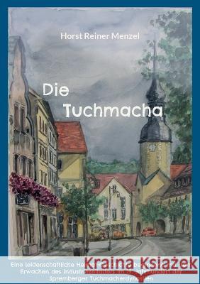 Die Tuchmacha: Eine leidenschaftliche Heimat-Geschichte beginnend mit dem Erwachen des Industriezeitalters im 19. Jahrhundert der Spr Horst Reiner Menzel 9783756837243 Books on Demand - książka