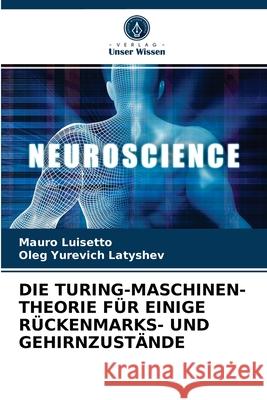 Die Turing-Maschinen-Theorie Für Einige Rückenmarks- Und Gehirnzustände Mauro Luisetto, Oleg Yurevich Latyshev 9786204057439 Verlag Unser Wissen - książka