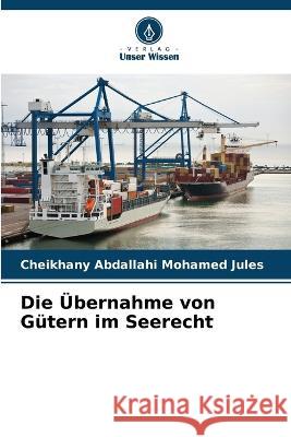 Die UEbernahme von Gutern im Seerecht Cheikhany Abdallahi Mohamed Jules   9786205959220 Verlag Unser Wissen - książka