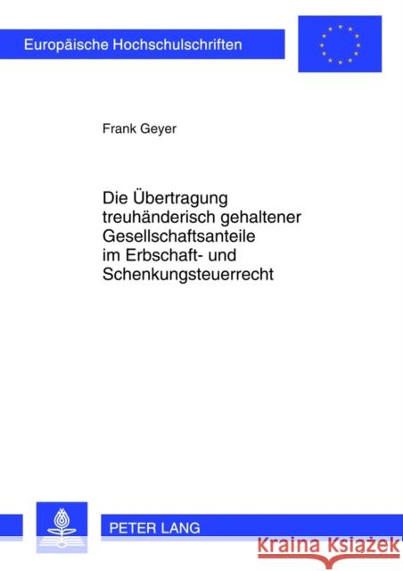 Die Uebertragung Treuhaenderisch Gehaltener Gesellschaftsanteile Im Erbschaft- Und Schenkungsteuerrecht Geyer, Frank 9783631633724 Lang, Peter, Gmbh, Internationaler Verlag Der - książka