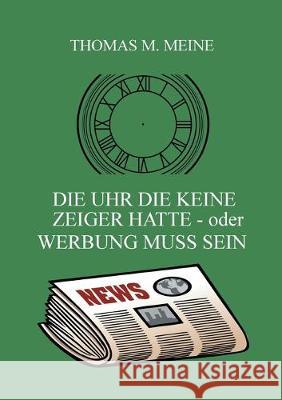 Die Uhr die keine Zeiger hatte - oder Werbung muss sein: The Clock That Had No Hands Meine, Thomas M. 9783749469789 Books on Demand - książka