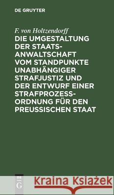 Die Umgestaltung der Staatsanwaltschaft vom Standpunkte unabhängiger Strafjustiz und der Entwurf einer Strafprozeß-Ordnung für den Preußischen Staat F Von Holtzendorff 9783111286563 De Gruyter - książka