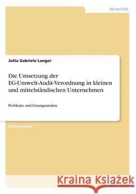 Die Umsetzung der EG-Umwelt-Audit-Verordnung in kleinen und mittelständischen Unternehmen: Probleme und Lösungsansätze Langer, Jutta Gabriele 9783838639079 Diplom.de - książka