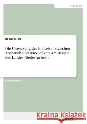 Die Umsetzung der Inklusion zwischen Anspruch und Wirklichkeit. Am Beispiel des Landes Niedersachsen Reiner Eilers 9783668447844 Grin Verlag - książka