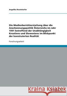 Die Unabhängigkeit Kroatiens und Sloweniens. Die Medienberichterstattung über die Anerkennungspolitik Österreichs Roselstorfer, Angelika 9783638674225 Grin Verlag - książka