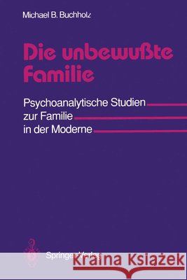 Die Unbewußte Familie: Psychoanalytische Studien Zur Familie in Der Moderne Buchholz, Michael B. 9783540524069 Not Avail - książka