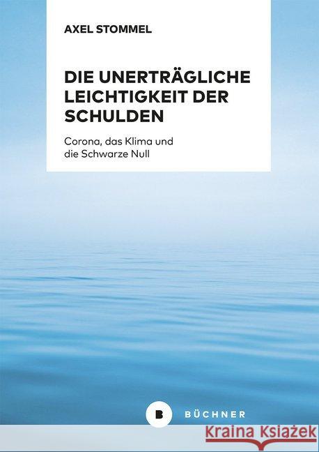 Die unerträgliche Leichtigkeit der Schulden : Corona, das Klima und die Schwarze Null Stommel, Axel 9783963172182 Büchner Verlag - książka
