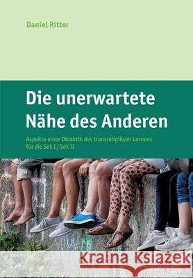 Die unerwartete Nähe des Anderen: Aspekte einer Didaktik des transreligiösen Lernens für die Sek I / Sek II Ritter, Daniel 9783347139596 Tredition Gmbh - książka