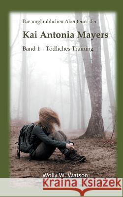 Die unglaublichen Abenteuer der Kai Antonia Mayers: Band 1 - Tödliches Training Watson, Wolly W. 9783752834161 Books on Demand - książka
