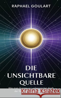 Die Unsichtbare Quelle: Wie man Zugang zur unbegrenzten Kraft der göttlichen Substanz erhält Raphael Goulart 9798307060186 Independently Published - książka