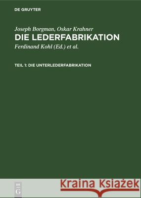 Die Unterlederfabrikation: Praktisches Handbuch Für Die Herstellung Sämtlicher Unterledersorten Joseph Borgman, Oskar Krahner, Ferdinand Kohl, Louis P Kohl, Hans Friedenthal 9783112337790 De Gruyter - książka