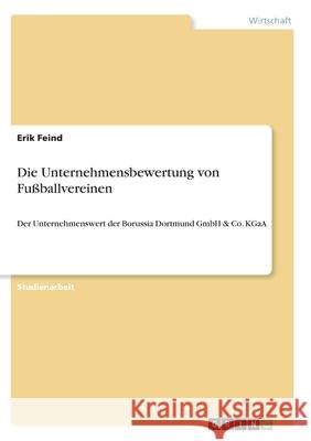 Die Unternehmensbewertung von Fußballvereinen: Der Unternehmenswert der Borussia Dortmund GmbH & Co. KGaA Feind, Erik 9783346277084 Grin Verlag - książka