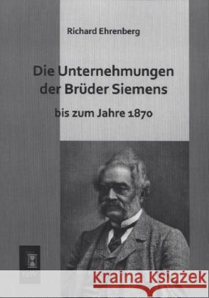 Die Unternehmungen der Brüder Siemens bis zum Jahre 1870 Ehrenberg, Richard 9783955644833 EHV-History - książka