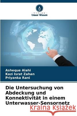 Die Untersuchung von Abdeckung und Konnektivit?t in einem Unterwasser-Sensornetz Asheque Alahi Kazi Israt Zahan Priyanka Rani 9786205739952 Verlag Unser Wissen - książka