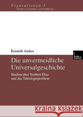 Die Unvermeidliche Universalgeschichte: Studien Über Norbert Elias Und Das Teleologieproblem Anders, Kenneth 9783810028327 Vs Verlag Fur Sozialwissenschaften - książka