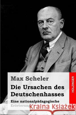 Die Ursachen des Deutschenhasses: Eine nationalpädagogische Erörterung Scheler, Max 9781533075154 Createspace Independent Publishing Platform - książka