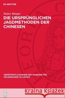 Die Urspr?nglichen Jagdmethoden Der Chinesen: Nach Der Alten Chinesischen Literatur Und Einigen Pal?ographischen Schriftzeichen Walter B?ttger 9783112720820 de Gruyter - książka