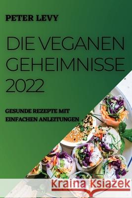 Die Veganen Geheimnisse 2022: Gesunde Rezepte Mit Einfachen Anleitungen Peter Levy 9781804505205 Peter Levy - książka