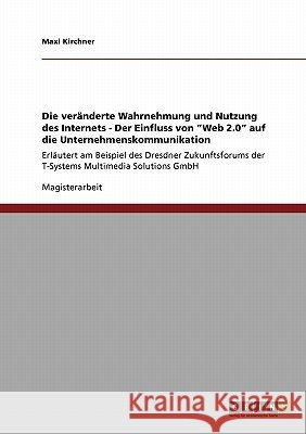 Die veränderte Wahrnehmung und Nutzung des Internets - Der Einfluss von Web 2.0 auf die Unternehmenskommunikation: Erläutert am Beispiel des Dresdner Kirchner, Maxi 9783640218004 Grin Verlag - książka