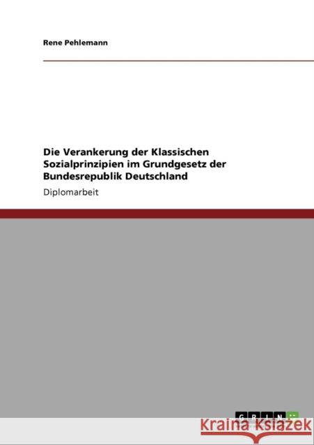 Die Verankerung der Klassischen Sozialprinzipien im Grundgesetz der Bundesrepublik Deutschland Rene Pehlemann 9783640115983 Grin Verlag - książka