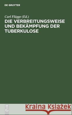 Die Verbreitungsweise und Bekämpfung der Tuberkulose Carl Flügge, No Contributor 9783112382158 De Gruyter - książka