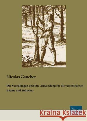 Die Veredlungen und ihre Anwendung für die verschiedenen Bäume und Sträucher Gaucher, Nicolas 9783956921933 Fachbuchverlag-Dresden - książka