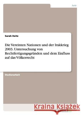 Die Vereinten Nationen und der Irakkrieg 2003. Untersuchung von Rechtfertigungsgründen und dem Einfluss auf das Völkerrecht Sarah Heitz 9783668064164 Grin Verlag - książka