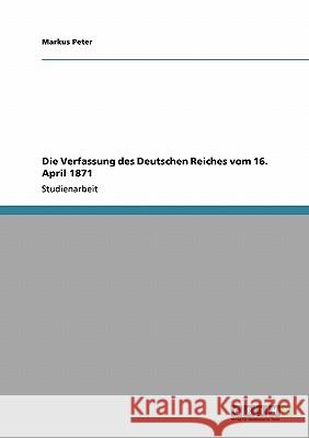 Die Verfassung des Deutschen Reiches vom 16. April 1871 Markus Peter 9783638954402 Grin Verlag - książka
