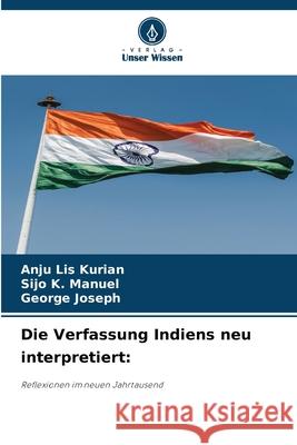 Die Verfassung Indiens neu interpretiert: Kurian, Anju Lis, Manuel, Sijo K., Joseph, George 9786208907631 Verlag Unser Wissen - książka