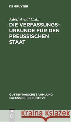 Die Verfassungs-Urkunde Für Den Preussischen Staat: Mit Einleitung, Vollständigem Kommentar, Anlagen Und Sachregister Adolf Arndt 9783111270104 De Gruyter - książka