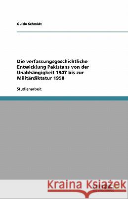 Die verfassungsgeschichtliche Entwicklung Pakistans von der Unabhängigkeit 1947 bis zur Militärdiktatur 1958 Guido Schmidt 9783640283798 Grin Verlag - książka