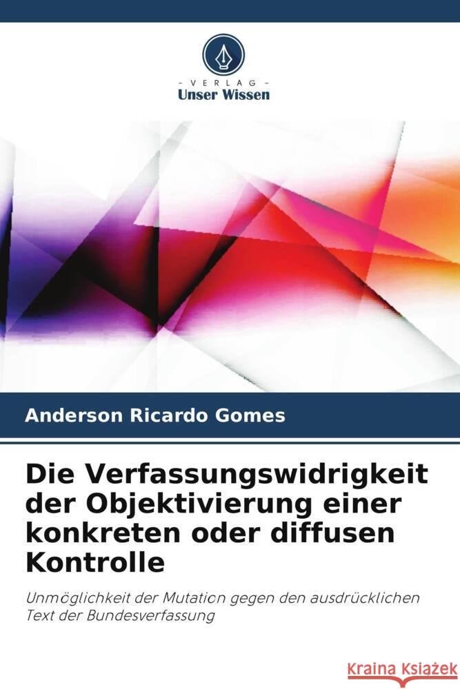 Die Verfassungswidrigkeit der Objektivierung einer konkreten oder diffusen Kontrolle Anderson Ricardo Gomes 9786207233366 Verlag Unser Wissen - książka