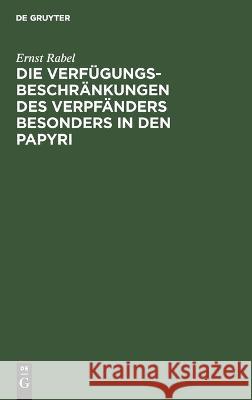 Die Verfügungsbeschränkungen Des Verpfänders Besonders in Den Papyri: Mit Einem Anhang: Eine Unveröffentlichte Basler Papyrusurkunde Ernst Rabel 9783112627334 De Gruyter - książka
